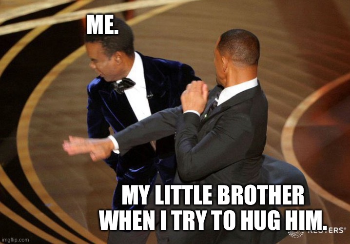 Will Smack | ME. MY LITTLE BROTHER WHEN I TRY TO HUG HIM. | image tagged in will smack | made w/ Imgflip meme maker