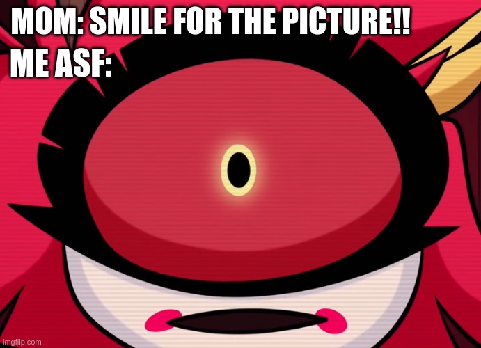 She saw what you deleted | MOM: SMILE FOR THE PICTURE!! ME ASF: | image tagged in hazbin hotel,relateable | made w/ Imgflip meme maker