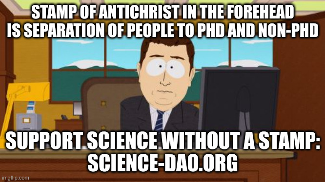 Science and Antichrist | STAMP OF ANTICHRIST IN THE FOREHEAD IS SEPARATION OF PEOPLE TO PHD AND NON-PHD; SUPPORT SCIENCE WITHOUT A STAMP:
SCIENCE-DAO.ORG | image tagged in memes,antichrist,stamp of the beast,science,666 | made w/ Imgflip meme maker