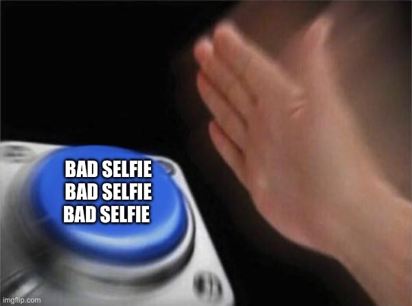 Bad selfie | BAD SELFIE
BAD SELFIE
BAD SELFIE | image tagged in memes,blank nut button | made w/ Imgflip meme maker