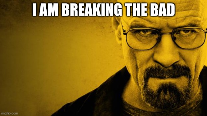 He is apparently breaking the bad | I AM BREAKING THE BAD | image tagged in breaking bad | made w/ Imgflip meme maker