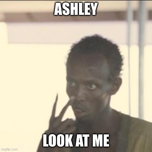 Look At Me | ASHLEY; LOOK AT ME | image tagged in memes,look at me | made w/ Imgflip meme maker