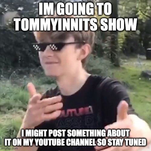 [Gray note - LUCKYYYYYYYYY LINK UR YT] | IM GOING TO TOMMYINNITS SHOW; I MIGHT POST SOMETHING ABOUT IT ON MY YOUTUBE CHANNEL SO STAY TUNED | image tagged in tommyinnit | made w/ Imgflip meme maker