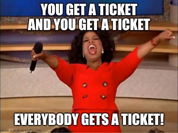 Oprah You Get A | YOU GET A TICKET AND YOU GET A TICKET; EVERYBODY GETS A TICKET! | image tagged in memes,oprah you get a | made w/ Imgflip meme maker