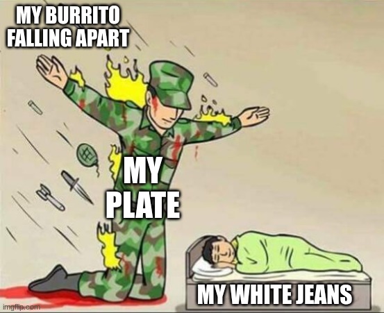 I don't know why I choose to wear white clothing. | MY BURRITO FALLING APART; MY PLATE; MY WHITE JEANS | image tagged in soldier protecting sleeping child,funny,memes | made w/ Imgflip meme maker