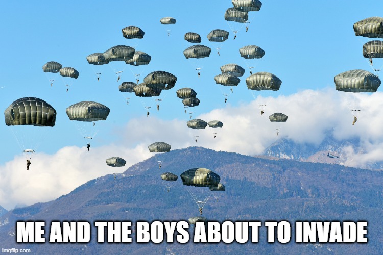 Invade | ME AND THE BOYS ABOUT TO INVADE | image tagged in me and the boys | made w/ Imgflip meme maker