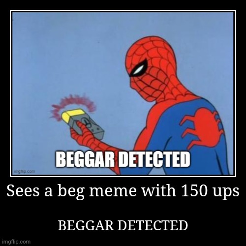 Sees a beg meme with 150 ups | BEGGAR DETECTED | image tagged in funny,demotivationals | made w/ Imgflip demotivational maker