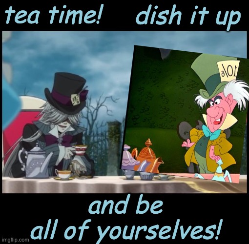 Part 2 | tea time! dish it up; and be
all of yourselves! | image tagged in mad hatter's tea party will and undertaker kuroshitsuji black,mad hatter,neurodivergent,autism | made w/ Imgflip meme maker