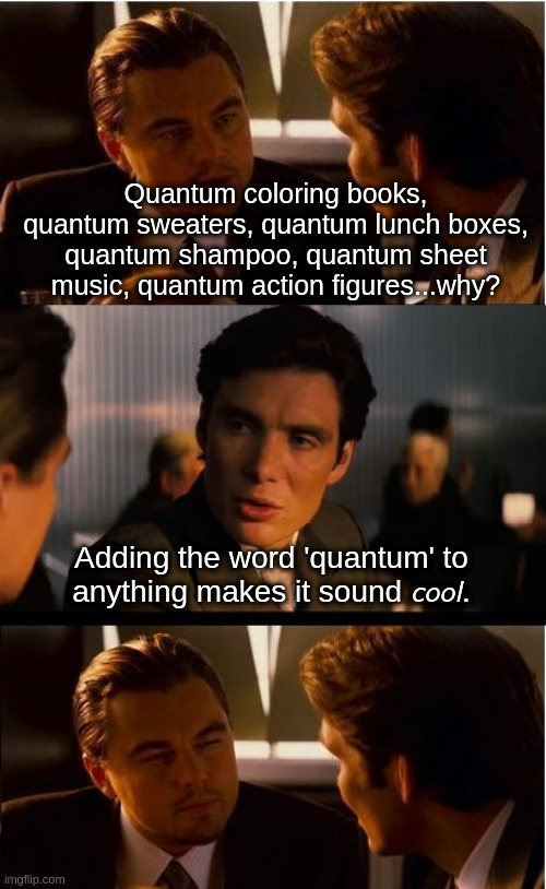 Quantum | Quantum coloring books, quantum sweaters, quantum lunch boxes, quantum shampoo, quantum sheet music, quantum action figures...why? Adding the word 'quantum' to anything makes it sound 𝘤𝘰𝘰𝘭. | image tagged in memes,inception | made w/ Imgflip meme maker