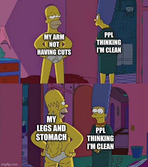 yippie!! | MY ARM NOT HAVING CUTS; PPL THINKING I'M CLEAN; MY LEGS AND STOMACH; PPL THINKING I'M CLEAN | image tagged in homer simpson's back fat | made w/ Imgflip meme maker