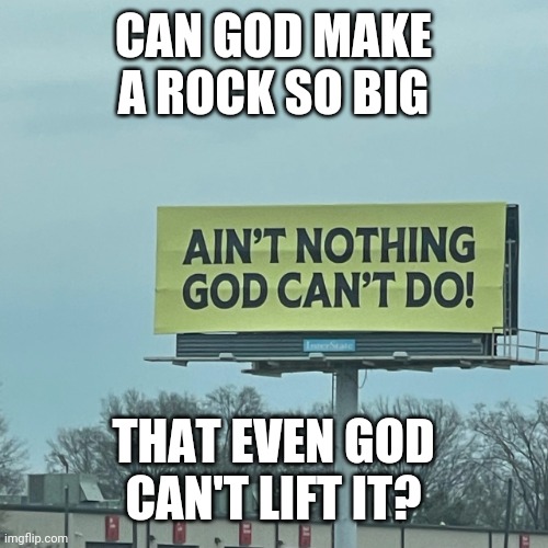 Make this make sense | CAN GOD MAKE A ROCK SO BIG; THAT EVEN GOD CAN'T LIFT IT? | image tagged in ain't nothing god can't do,logic,god | made w/ Imgflip meme maker