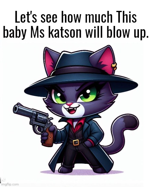 Context:a character of mine. Main villain of TimeZone. | Let's see how much This baby Ms katson will blow up. | image tagged in cute,wholesome,timezone,villain,cartoon,movie | made w/ Imgflip meme maker