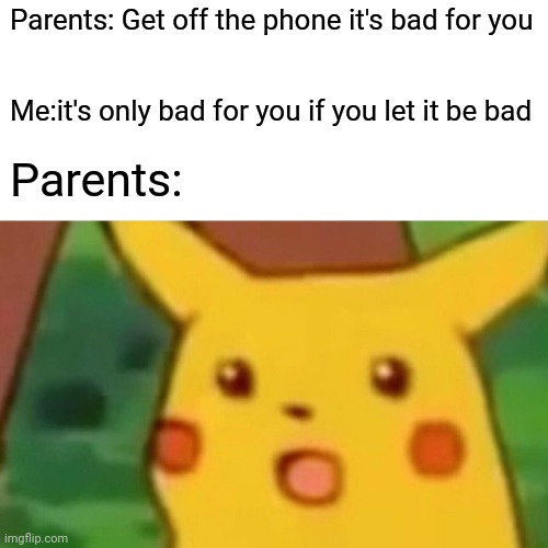 Surprised Pikachu | Parents: Get off the phone it's bad for you; Me:it's only bad for you if you let it be bad; Parents: | image tagged in memes,surprised pikachu | made w/ Imgflip meme maker