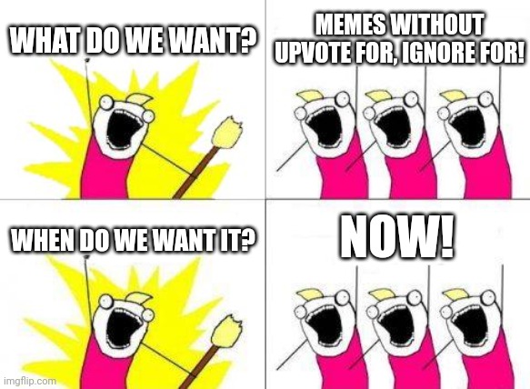 I'd highly suggest that | WHAT DO WE WANT? MEMES WITHOUT UPVOTE FOR, IGNORE FOR! NOW! WHEN DO WE WANT IT? | image tagged in memes,what do we want,imgflip,funny | made w/ Imgflip meme maker