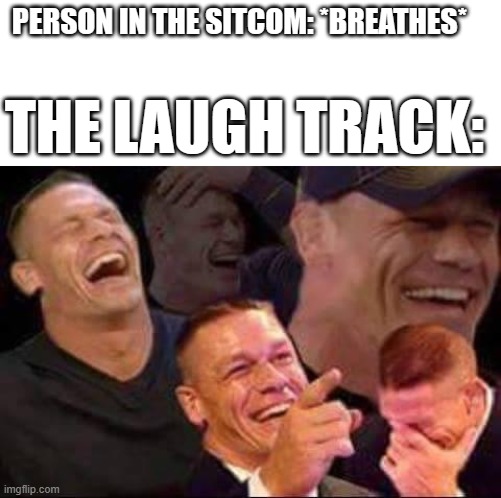 Sitcom meme | PERSON IN THE SITCOM: *BREATHES*; THE LAUGH TRACK: | image tagged in john cena laughing,dank memes,laughing,comedy,memes | made w/ Imgflip meme maker