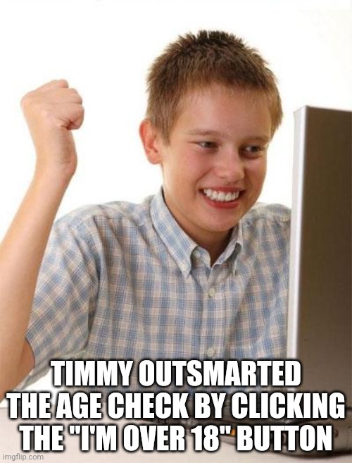 Timmy and the age check | TIMMY OUTSMARTED THE AGE CHECK BY CLICKING THE "I'M OVER 18" BUTTON | image tagged in memes,first day on the internet kid | made w/ Imgflip meme maker
