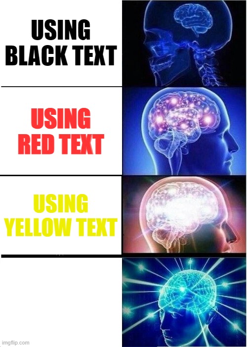 yes | USING BLACK TEXT; USING RED TEXT; USING YELLOW TEXT | image tagged in memes,expanding brain | made w/ Imgflip meme maker