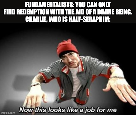 Checkmate, theists. | FUNDAMENTALISTS: YOU CAN ONLY FIND REDEMPTION WITH THE AID OF A DIVINE BEING.
CHARLIE, WHO IS HALF-SERAPHIM: | image tagged in now this looks like a job for me,religion,hazbin hotel | made w/ Imgflip meme maker