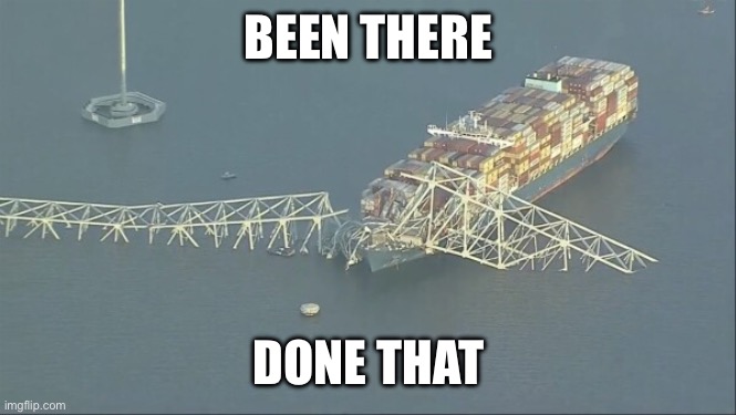 Been there done that | BEEN THERE; DONE THAT | image tagged in baltimore ship disaster,disaster,oops | made w/ Imgflip meme maker
