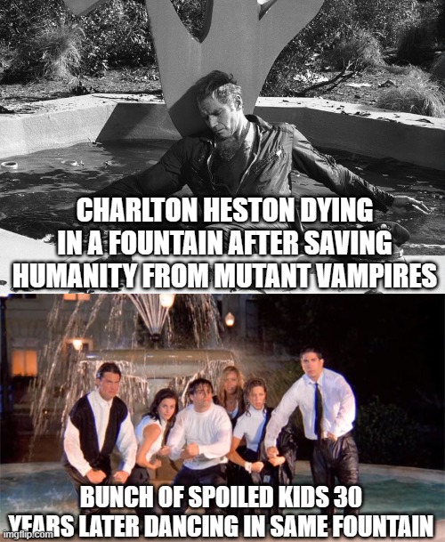 Is this what he sacrificed his life for? | CHARLTON HESTON DYING IN A FOUNTAIN AFTER SAVING HUMANITY FROM MUTANT VAMPIRES; BUNCH OF SPOILED KIDS 30 YEARS LATER DANCING IN SAME FOUNTAIN | image tagged in vampires,hollywood | made w/ Imgflip meme maker