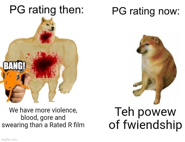 I miss the old PG rating | image tagged in memes,funny,funny memes,buff doge vs cheems,movies,my little pony | made w/ Imgflip meme maker