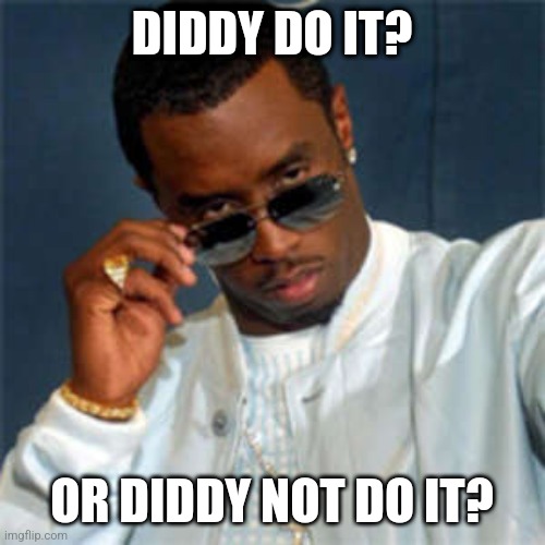 Well at this stage, are there any billionaires who are not trafficking something or someone? | DIDDY DO IT? OR DIDDY NOT DO IT? | image tagged in p diddy,dangerous,modern problems,billionaire,money money,whoops | made w/ Imgflip meme maker