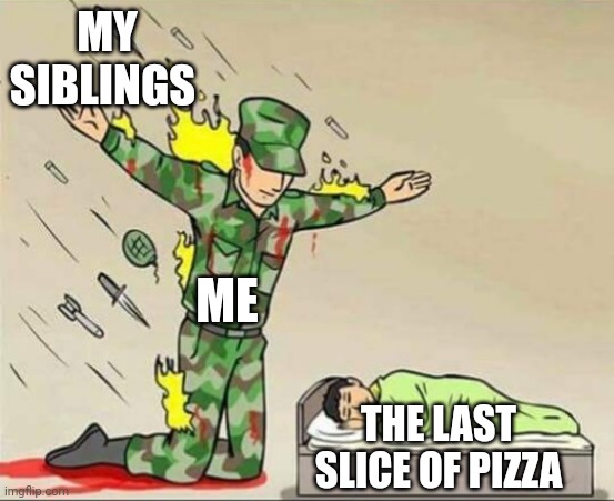 Soldier protecting sleeping child | MY SIBLINGS; ME; THE LAST SLICE OF PIZZA | image tagged in soldier protecting sleeping child | made w/ Imgflip meme maker