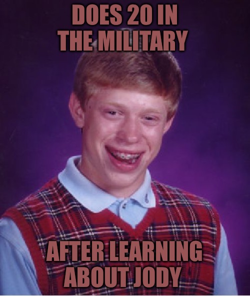 Bad Luck Brian | DOES 20 IN THE MILITARY; AFTER LEARNING ABOUT JODY | image tagged in memes,bad luck brian,bad memes,bad meme,cucks,tool | made w/ Imgflip meme maker