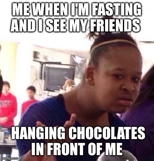 Black Girl Wat | ME WHEN I'M FASTING AND I SEE MY FRIENDS; HANGING CHOCOLATES IN FRONT OF ME | image tagged in memes,black girl wat | made w/ Imgflip meme maker