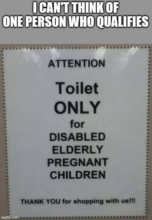 memes by Brad funny sign about using toilet | I CAN'T THINK OF ONE PERSON WHO QUALIFIES | image tagged in fun,funny,toilet humor,funny meme,humor | made w/ Imgflip meme maker
