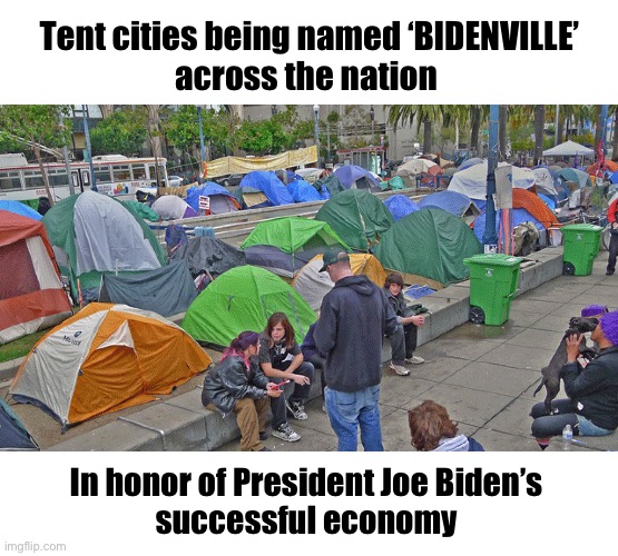 Now THAT is BIDENOMICS! | Tent cities being named ‘BIDENVILLE’
across the nation; In honor of President Joe Biden’s 
successful economy | image tagged in tent city | made w/ Imgflip meme maker
