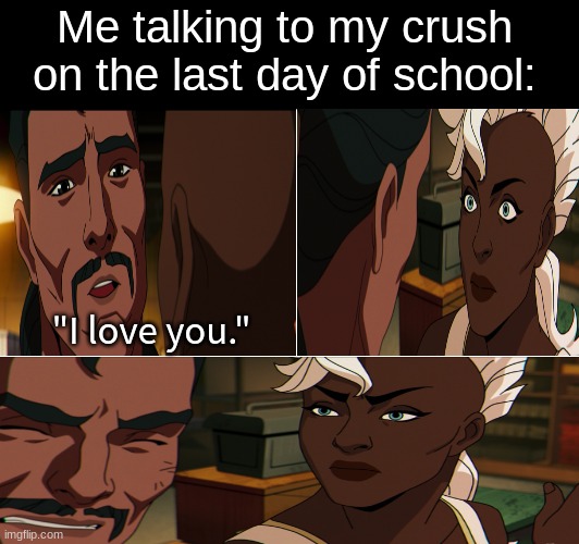 Good to get that off my chest | Me talking to my crush on the last day of school:; "I love you." | image tagged in memes,funny,love,marvel,x-men | made w/ Imgflip meme maker