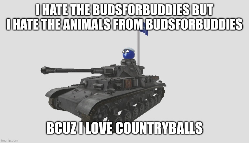 Natoball gigachad | I HATE THE BUDSFORBUDDIES BUT I HATE THE ANIMALS FROM BUDSFORBUDDIES; BCUZ I LOVE COUNTRYBALLS | image tagged in natoball in tank with nato flag,natoball,nato,countryballs,budsforbuddies,animals | made w/ Imgflip meme maker