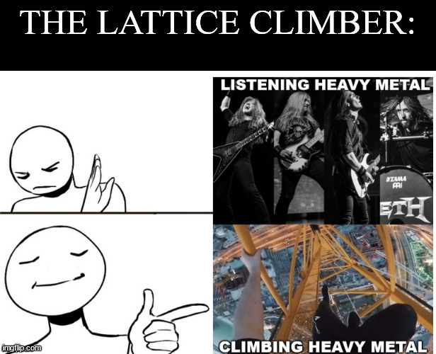 lattice climber meet metal | THE LATTICE CLIMBER: | image tagged in lattice climbing,metal,heavy metal,music,meme,template | made w/ Imgflip meme maker