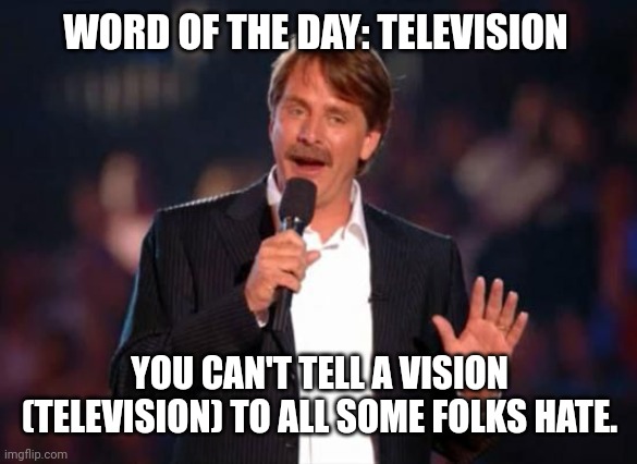 Jeff Foxworthy | WORD OF THE DAY: TELEVISION; YOU CAN'T TELL A VISION (TELEVISION) TO ALL SOME FOLKS HATE. | image tagged in jeff foxworthy,haters gonna hate,comedy,television | made w/ Imgflip meme maker