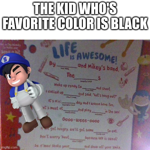 oh no | THE KID WHO'S FAVORITE COLOR IS BLACK | image tagged in memes,blank transparent square | made w/ Imgflip meme maker