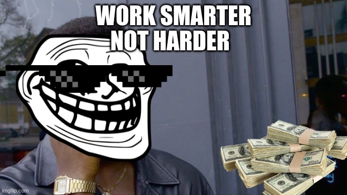 idk | WORK SMARTER; NOT HARDER | image tagged in memes,roll safe think about it | made w/ Imgflip meme maker