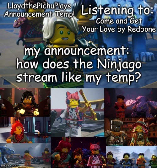 hoooraaay | Come and Get Your Love by Redbone; how does the Ninjago stream like my temp? | image tagged in updated lloydthepichuplays temp | made w/ Imgflip meme maker