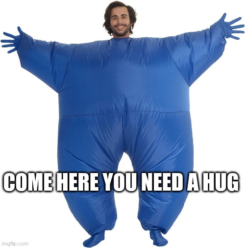C´mere | COME HERE YOU NEED A HUG | image tagged in hugs,positivity | made w/ Imgflip meme maker