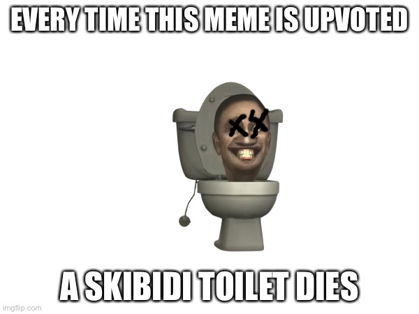 A little crap dies | EVERY TIME THIS MEME IS UPVOTED; A SKIBIDI TOILET DIES | image tagged in skibidi toilet,death,upvotes,yes | made w/ Imgflip meme maker