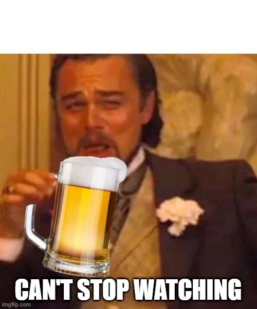 Laughing Leo with beer | CAN'T STOP WATCHING | image tagged in laughing leo with beer | made w/ Imgflip meme maker