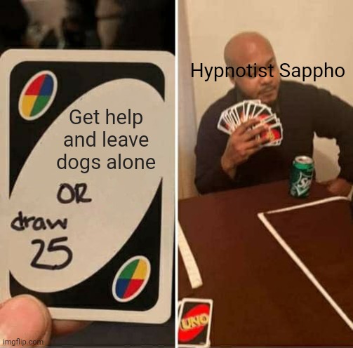 Hypno the creep: | Hypnotist Sappho; Get help and leave dogs alone | image tagged in memes,uno draw 25 cards,hypnotist sapphoo,creep | made w/ Imgflip meme maker