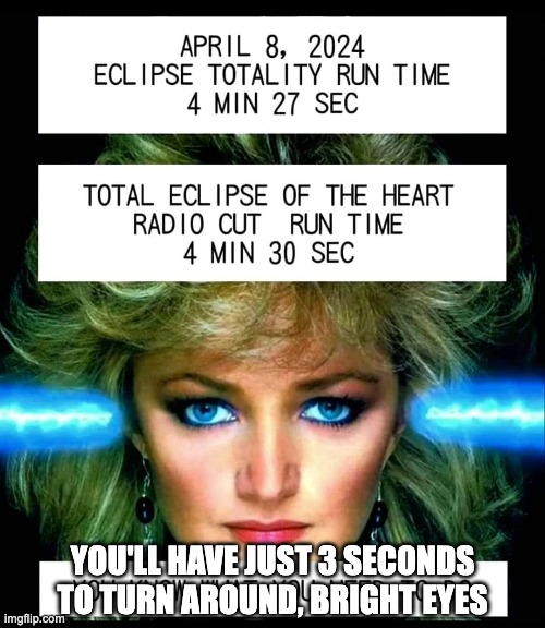 Turn Around, Bright Eyes | YOU'LL HAVE JUST 3 SECONDS
TO TURN AROUND, BRIGHT EYES | image tagged in total eclipse of the heart,bonnie tyler,solar eclipse | made w/ Imgflip meme maker