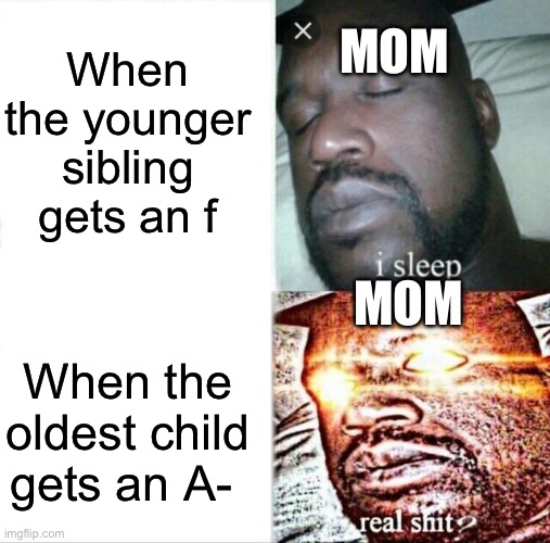 Not an A+ *crack* | When the younger sibling gets an f; MOM; MOM; When the oldest child gets an A- | image tagged in memes,sleeping shaq | made w/ Imgflip meme maker