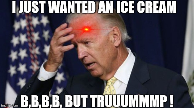 Joe Biden worries | I JUST WANTED AN ICE CREAM B,B,B,B, BUT TRUUUMMMP ! | image tagged in joe biden worries | made w/ Imgflip meme maker