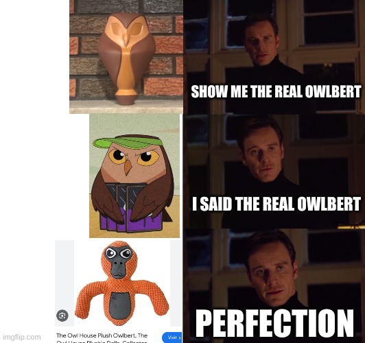 I see no difference | SHOW ME THE REAL OWLBERT; I SAID THE REAL OWLBERT; PERFECTION | image tagged in perfection | made w/ Imgflip meme maker