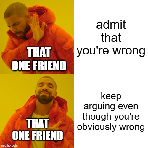 free epic Kremowka | admit that you're wrong; THAT ONE FRIEND; keep arguing even though you're obviously wrong; THAT ONE FRIEND | image tagged in memes,drake hotline bling | made w/ Imgflip meme maker