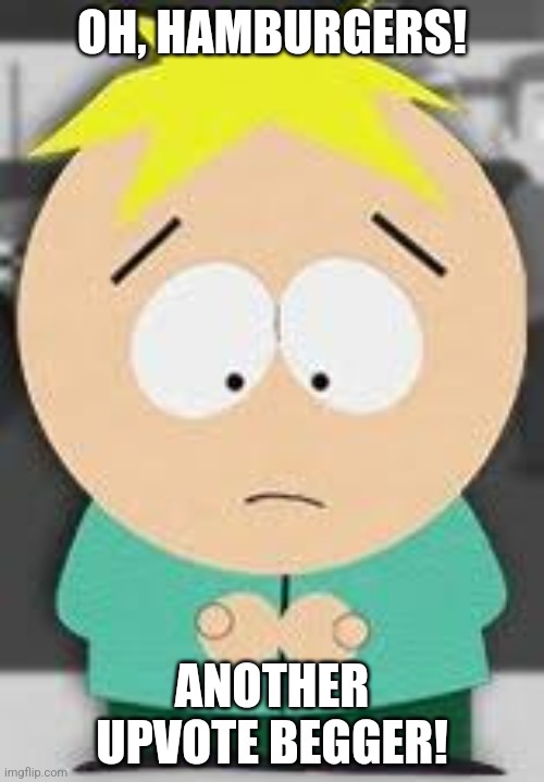 Upvote if you agree (just kidding) | OH, HAMBURGERS! ANOTHER UPVOTE BEGGER! | image tagged in butters,upvote begging,south park,internet trolls,in a nutshell | made w/ Imgflip meme maker
