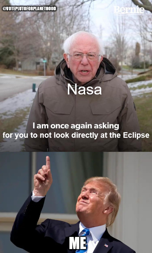 @VOTEPLUTOFORPLANETHOOD; Nasa; for you to not look directly at the Eclipse; ME | image tagged in memes,bernie i am once again asking for your support,eclipse,solar eclipse | made w/ Imgflip meme maker
