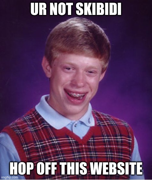 Bad Luck Brian | UR NOT SKIBIDI; HOP OFF THIS WEBSITE | image tagged in memes,bad luck brian | made w/ Imgflip meme maker